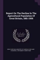 Report On The Decline In The Agricultural Population Of Great Britain, 1881-1906