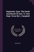 Sophocles' Ajax. The Death And Burial Of Aias, Tr. Into Engl. Verse By L. Campbell