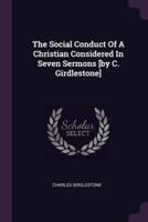 The Social Conduct Of A Christian Considered In Seven Sermons [By C. Girdlestone]