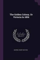 The Golden Colony, Or Victoria In 1854
