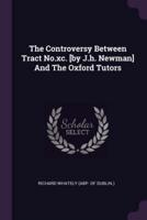 The Controversy Between Tract No.xc. [By J.h. Newman] And The Oxford Tutors