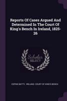 Reports Of Cases Argued And Determined In The Court Of King's Bench In Ireland, 1825-26