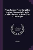 Translations From Euripides [Medea, Iphigeneia In Aulis And Iphigeneia In Tauris] By J. Cartwright