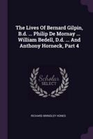 The Lives Of Bernard Gilpin, B.d. ... Philip De Mornay ... William Bedell, D.d. ... And Anthony Horneck, Part 4