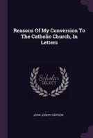 Reasons Of My Conversion To The Catholic Church, In Letters