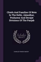 Chiefs And Families Of Note In The Delhi, Jalandhar, Peshawar And Derajat Divisions Of The Panjab