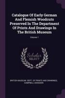 Catalogue Of Early German And Flemish Woodcuts Preserved In The Department Of Prints And Drawings In The British Museum; Volume 1