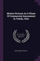 Motion Pictures As A Phase Of Commercial Amusement In Toledo, Ohio