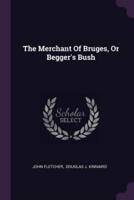 The Merchant Of Bruges, Or Begger's Bush