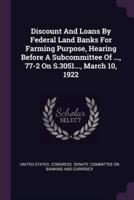Discount And Loans By Federal Land Banks For Farming Purpose, Hearing Before A Subcommittee Of ..., 77-2 On S.3051..., March 10, 1922