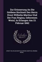 Zur Erinnerung An Die Goldene Hochzeit Des Herrn Ernst Wilhelm Martius Und Der Frau Regina, Geborenen Weinl, In Erlangen Am 13. Februar 1842
