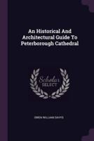 An Historical And Architectural Guide To Peterborough Cathedral