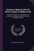 Inventor's Manual, How To Work A Patent To Make It Pay