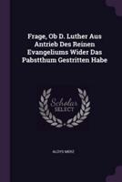 Frage, Ob D. Luther Aus Antrieb Des Reinen Evangeliums Wider Das Pabstthum Gestritten Habe