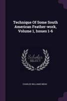 Technique Of Some South American Feather-Work, Volume 1, Issues 1-6