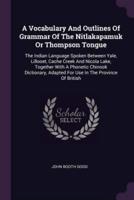 A Vocabulary And Outlines Of Grammar Of The Nitlakapamuk Or Thompson Tongue