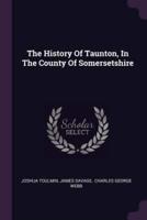 The History Of Taunton, In The County Of Somersetshire