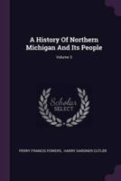 A History Of Northern Michigan And Its People; Volume 3