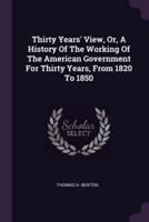 Thirty Years' View, Or, A History Of The Working Of The American Government For Thirty Years, From 1820 To 1850