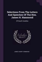 Selections From The Letters And Speeches Of The Hon. James H. Hammond