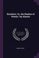 Excelsior, Or, the Realms of Poesie / By Alastor