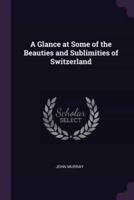 A Glance at Some of the Beauties and Sublimities of Switzerland