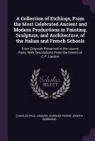 A Collection of Etchings, From the Most Celebrated Ancient and Modern Productions in Painting, Sculpture, and Architecture, of the Italian and French Schools