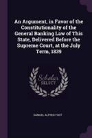 An Argument, in Favor of the Constitutionality of the General Banking Law of This State, Delivered Before the Supreme Court, at the July Term, 1839