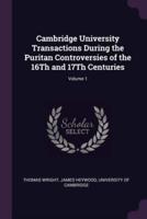 Cambridge University Transactions During the Puritan Controversies of the 16Th and 17Th Centuries; Volume 1