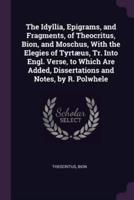 The Idyllia, Epigrams, and Fragments, of Theocritus, Bion, and Moschus, With the Elegies of Tyrtæus, Tr. Into Engl. Verse, to Which Are Added, Dissertations and Notes, by R. Polwhele