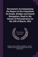 Documents Accompanying the Report of the Committee On Roads, Bridges and Inland Navigation, Read in the Senate of Pennsylvania On the 23D of March, 1822