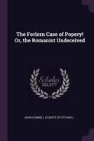 The Forlorn Case of Popery! Or, the Romanist Undeceived