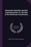 Alexander Hamilton and His Contemporaries; Or, the Rise of the American Constitution