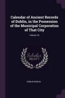 Calendar of Ancient Records of Dublin, in the Possession of the Municipal Corporation of That City; Volume 16
