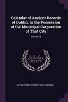 Calendar of Ancient Records of Dublin, in the Possession of the Municipal Corporation of That City; Volume 18