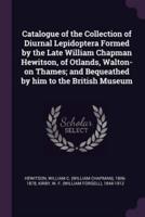 Catalogue of the Collection of Diurnal Lepidoptera Formed by the Late William Chapman Hewitson, of Otlands, Walton-on Thames; and Bequeathed by Him to the British Museum