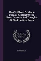 The Childhood Of Man A Popular Account Of The Lives, Customs And Thoughts Of The Primitive Races