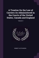 A Treatise On the Law of Carriers As Administered in the Courts of the United States, Canada and England; Volume 2