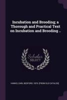 Incubation and Brooding; a Thorough and Practical Text on Incubation and Brooding ..