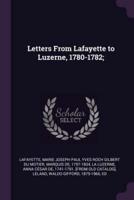 Letters From Lafayette to Luzerne, 1780-1782;