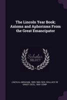 The Lincoln Year Book; Axioms and Aphorisms from the Great Emancipator