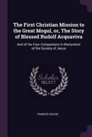 The First Christian Mission to the Great Mogul, or, The Story of Blessed Rudolf Acquaviva