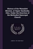 History of the Wyandott Mission, at Upper Sandusky, Ohio, Under the Direction of the Methodist Episcopal Church