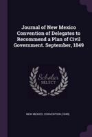 Journal of New Mexico Convention of Delegates to Recommend a Plan of Civil Government. September, 1849