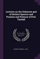 Lectures on the Unknown God of Herbert Spencer and Promise and Potency of Prof. Tyndall
