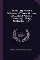 The Old Clay Patch; a Collection of Verses Written in & Around Victoria (University) College, Wellington, N.Z
