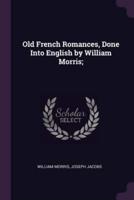 Old French Romances, Done Into English by William Morris;