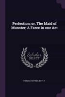 Perfection; or, The Maid of Munster; A Farce in One Act