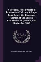 A Proposal for a System of International Money. A Paper Read Before the Economic Section of the British Association at Ipswich, 13th September 1895