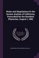 Rules and Regulations Fo the Insane Asylum of California, Prescribed by the Resident Physician, August 1, 1861
